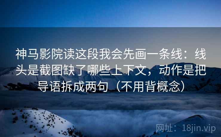神马影院读这段我会先画一条线：线头是截图缺了哪些上下文，动作是把导语拆成两句（不用背概念）