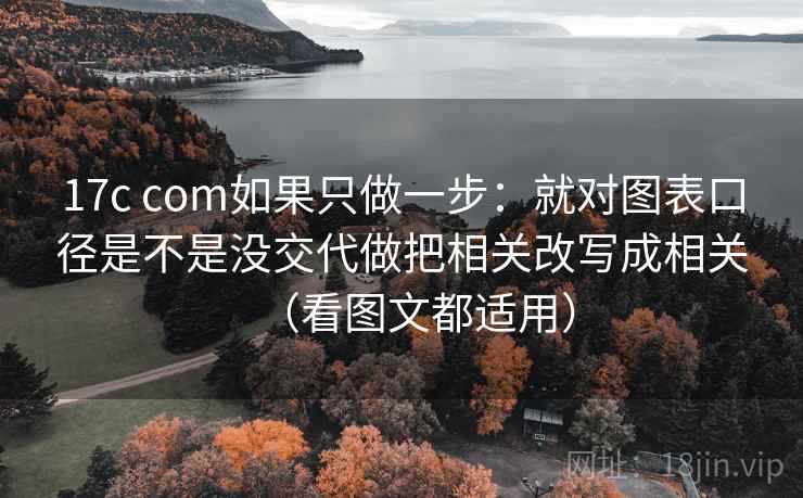 17c com如果只做一步:就对图表口径是不是没交代做把相关改写成相关(看图文都适用)