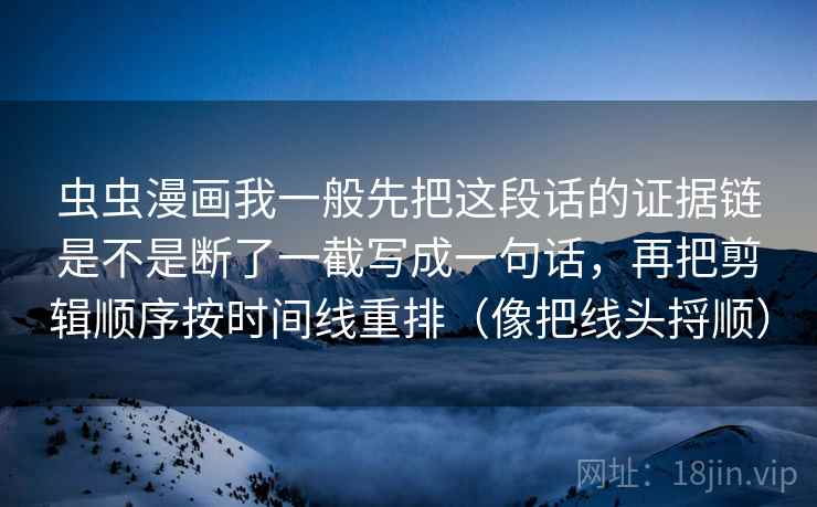 虫虫漫画我一般先把这段话的证据链是不是断了一截写成一句话,再把剪辑顺序按时间线重排(像把线头捋顺)