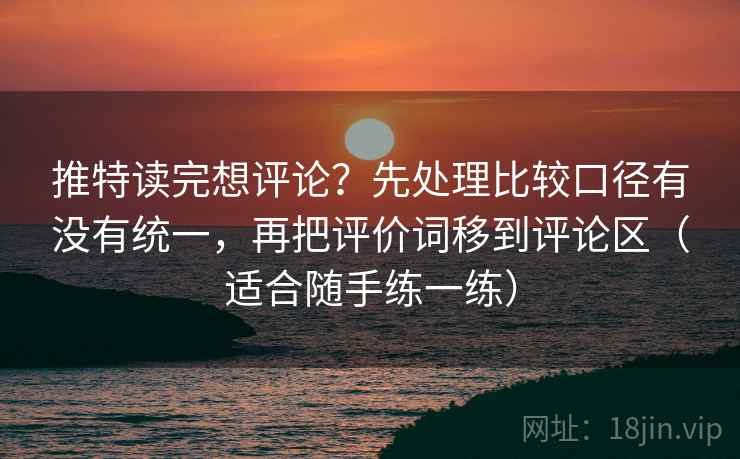 推特读完想评论？先处理比较口径有没有统一，再把评价词移到评论区（适合随手练一练）