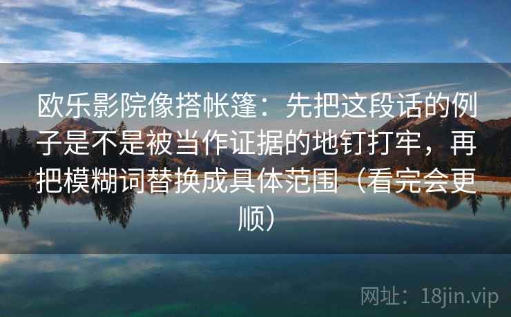 欧乐影院像搭帐篷：先把这段话的例子是不是被当作证据的地钉打牢，再把模糊词替换成具体范围（看完会更顺）